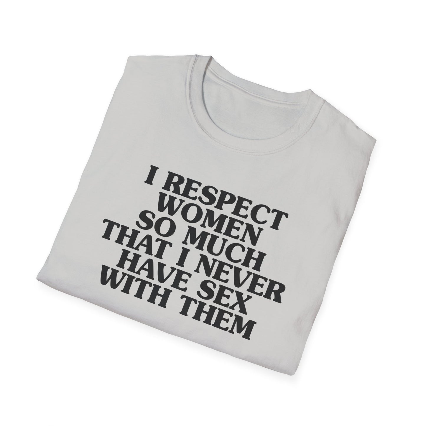 I Respect Women So Much That I NEVER Have Sex With Them Tee