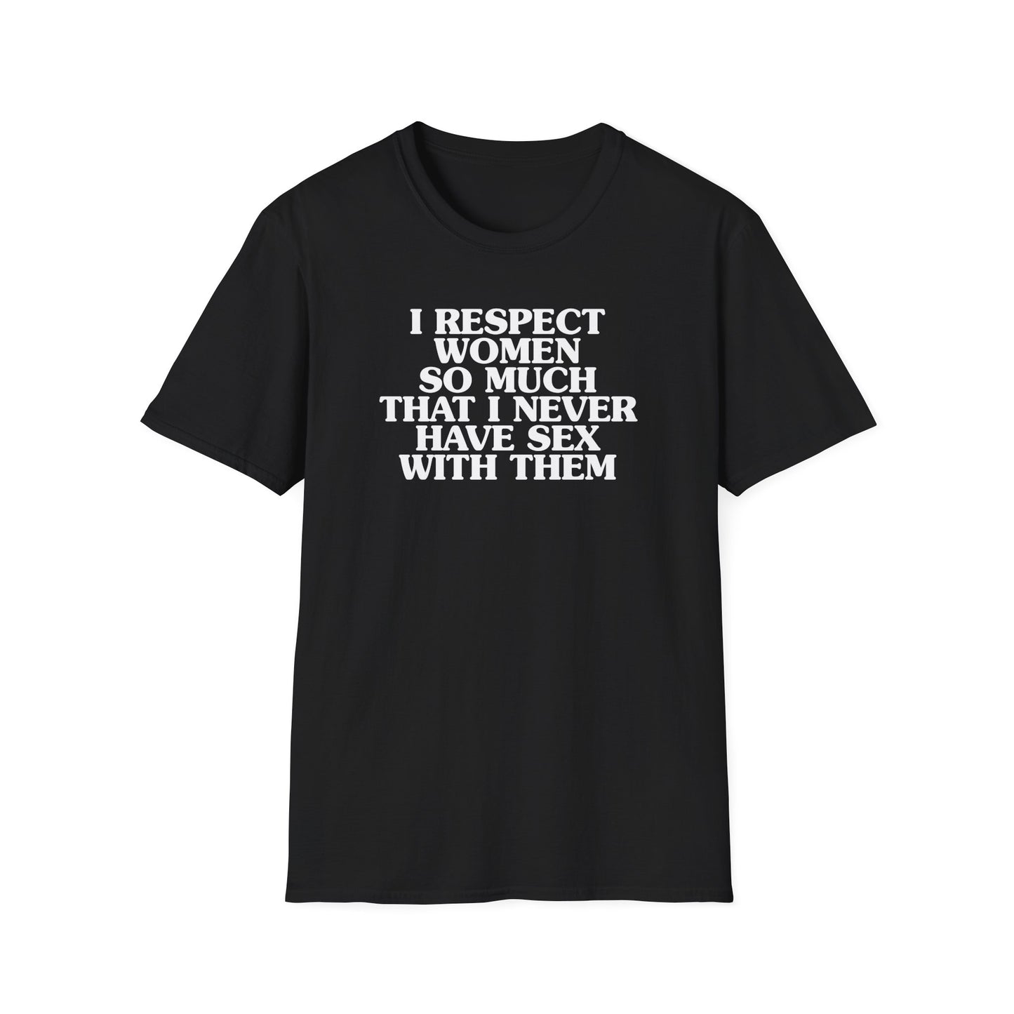 I Respect Women So Much That I NEVER Have Sex With Them Tee