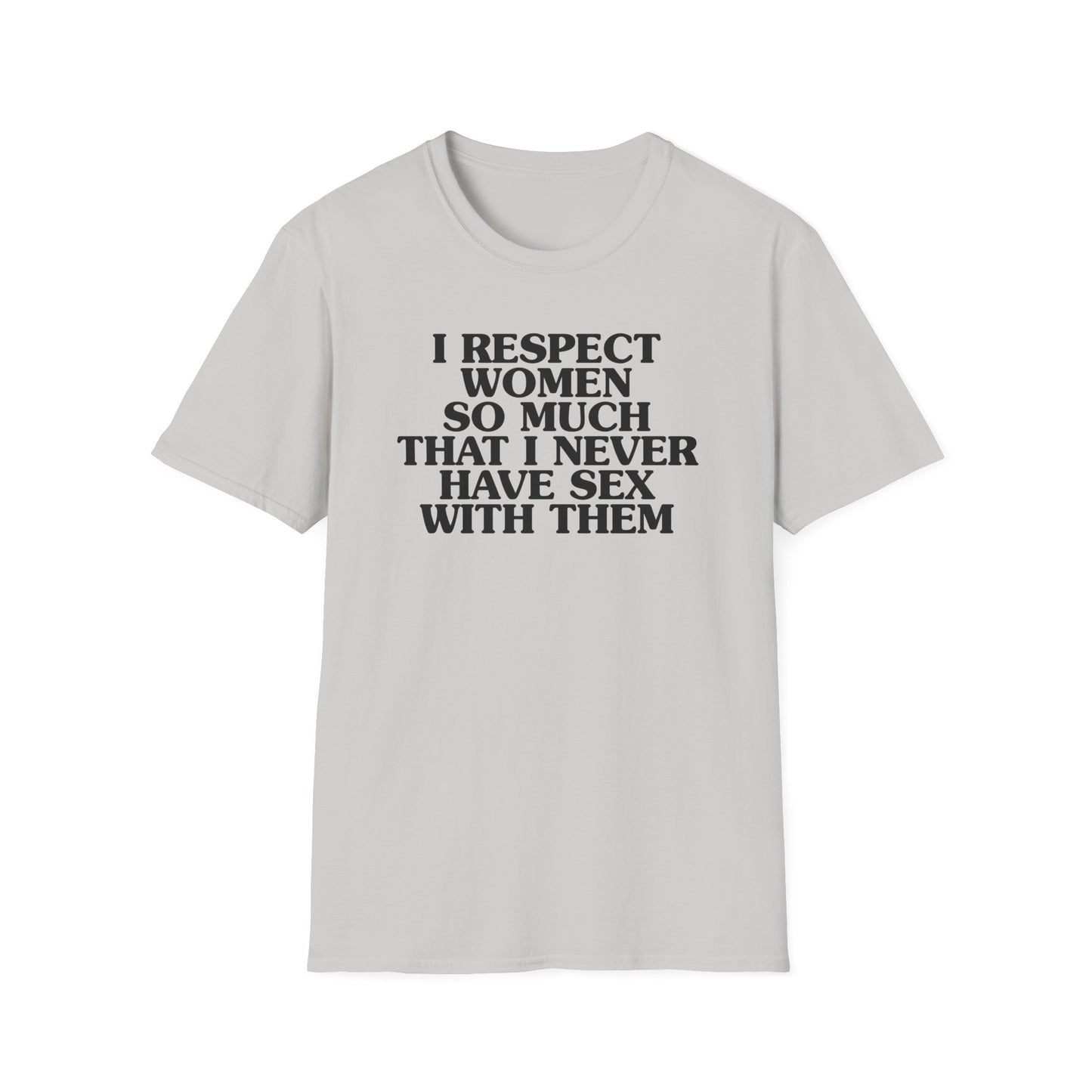 I Respect Women So Much That I NEVER Have Sex With Them Tee