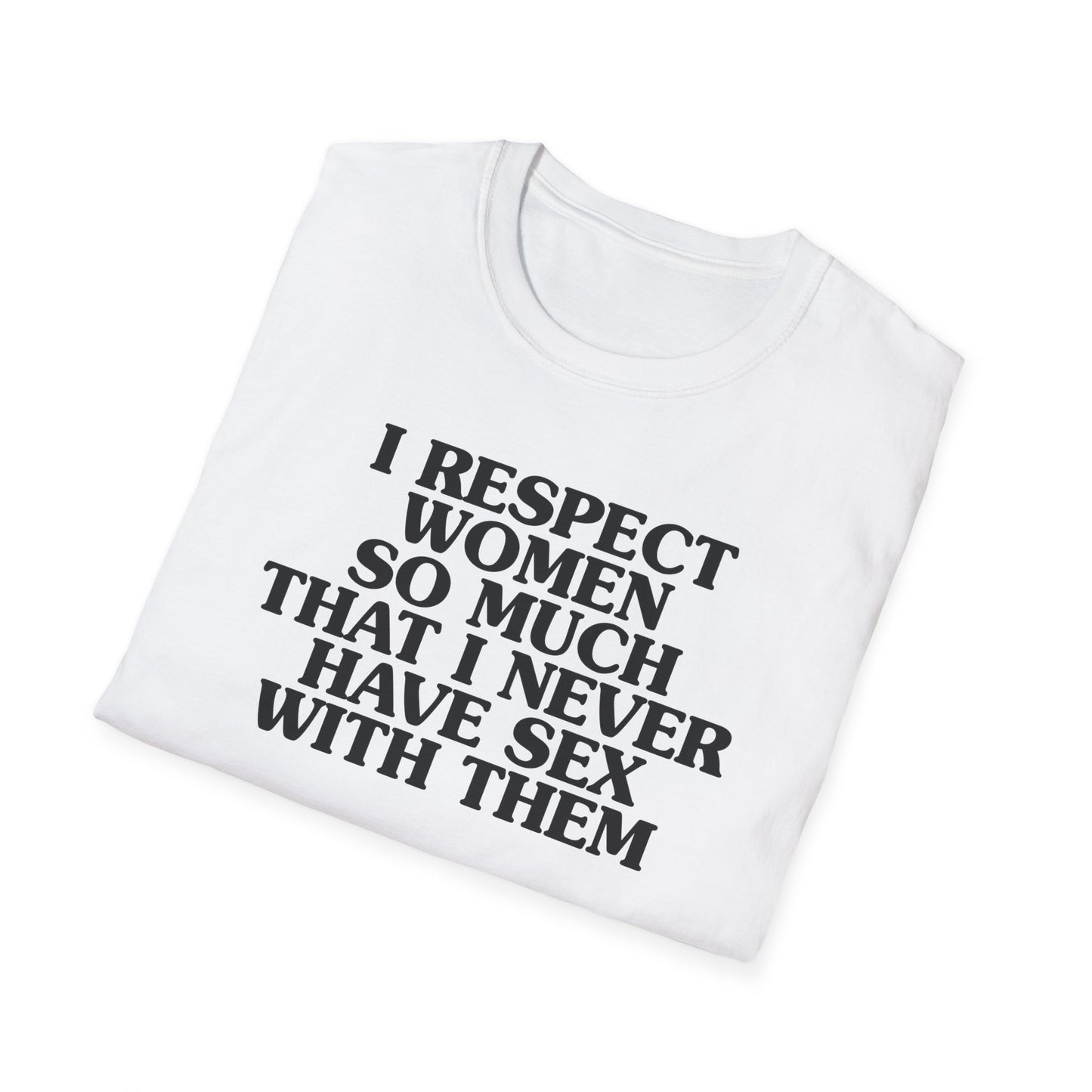 I Respect Women So Much That I NEVER Have Sex With Them Tee