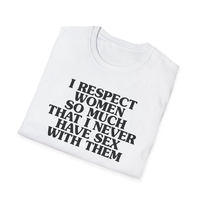 I Respect Women So Much That I NEVER Have Sex With Them Tee