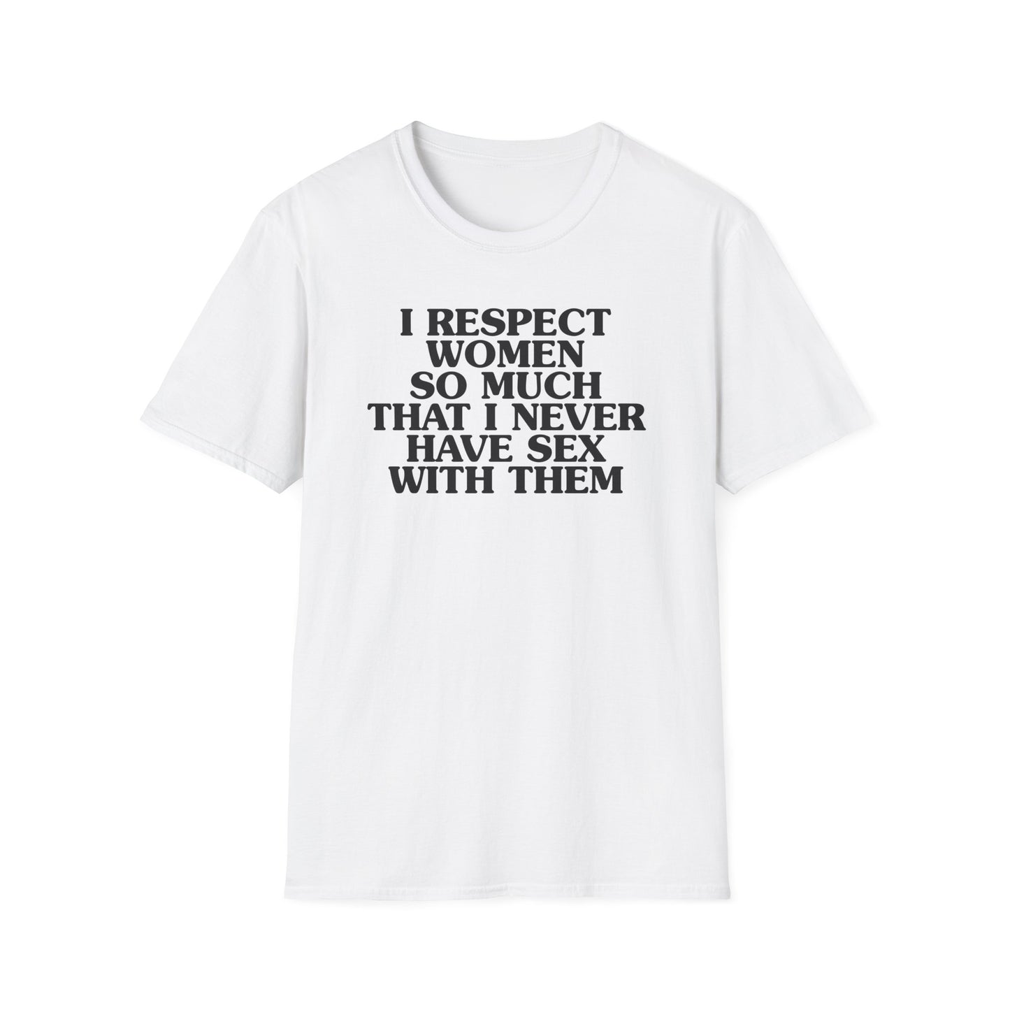 I Respect Women So Much That I NEVER Have Sex With Them Tee