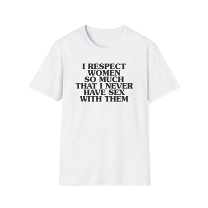 I Respect Women So Much That I NEVER Have Sex With Them Tee