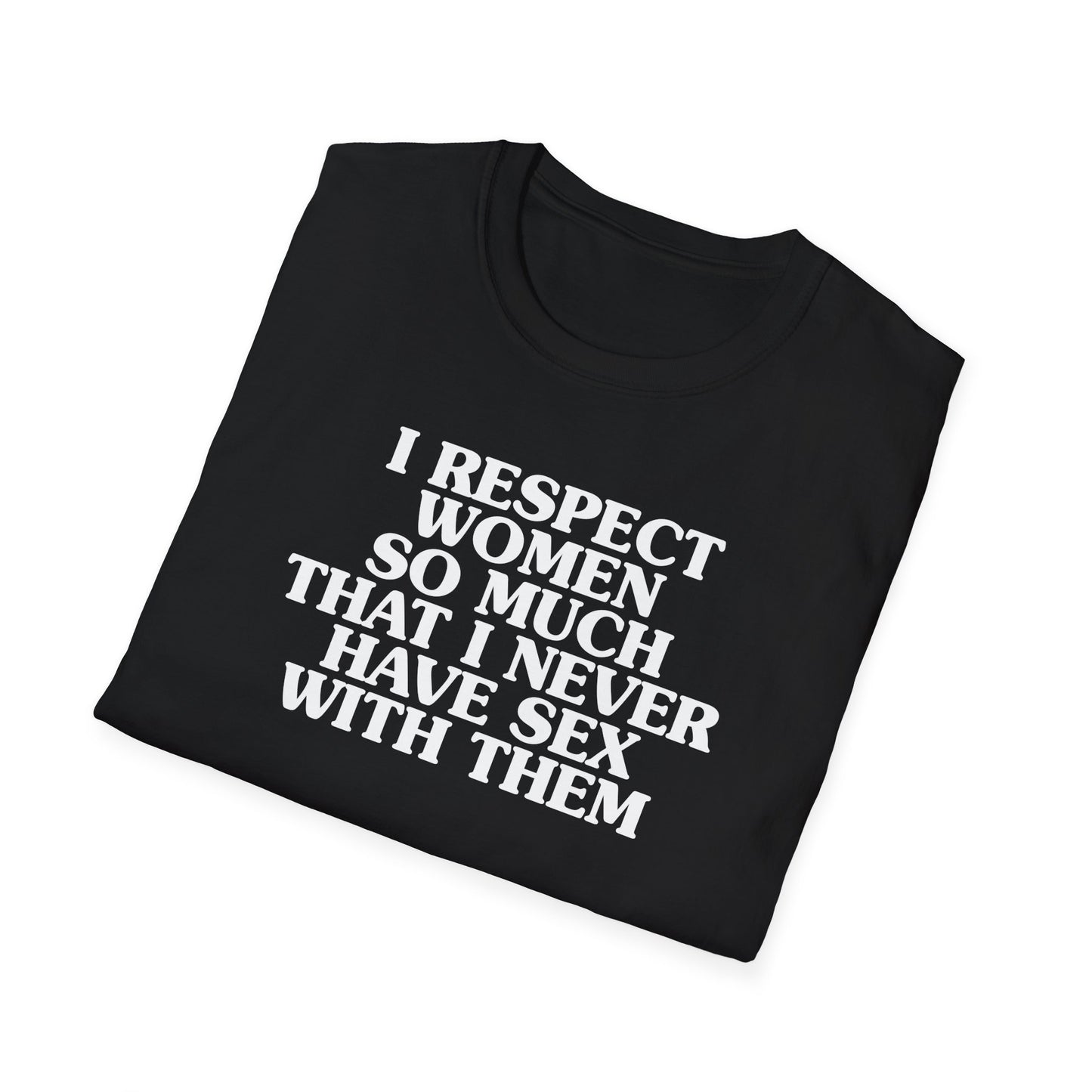 I Respect Women So Much That I NEVER Have Sex With Them Tee